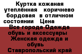 Куртка кожаная утеплённая , коричнево-бордовая, в отличном состоянии › Цена ­ 10 000 - Все города Одежда, обувь и аксессуары » Женская одежда и обувь   . Ставропольский край,Невинномысск г.